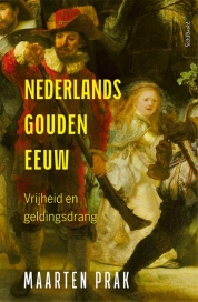 Nieuw boek Maarten Prak:  Nederlands Gouden Eeuw. Vrijheid en geldingsdrang.
